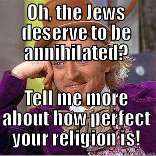 OH, THE JEWS DESERVE TO BE ANNIHILATED? TELL ME MORE ABOUT HOW PERFECT YOUR RELIGION IS! Condescending Wonka