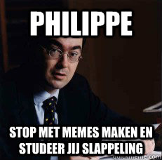 PHILIPPE stop met memes maken en studeer jij slappeling  