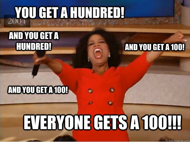 You get a hundred! everyone gets a 100!!! and you get a 100! And you get a 100! and you get a hundred!  oprah you get a car