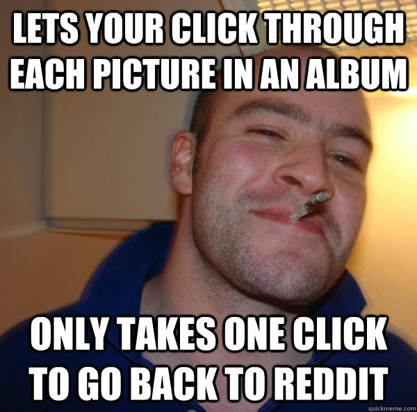 Lets your click through each picture in an album Only takes one click to go back to Reddit - Lets your click through each picture in an album Only takes one click to go back to Reddit  Misc