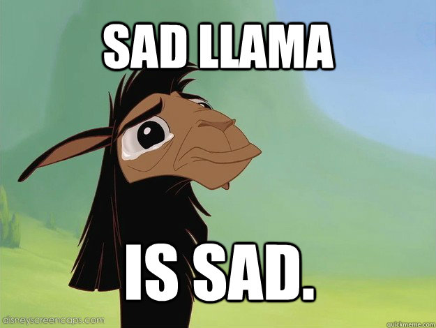 Sad Llama  Is sad.  Sad Kuzco Is Sad