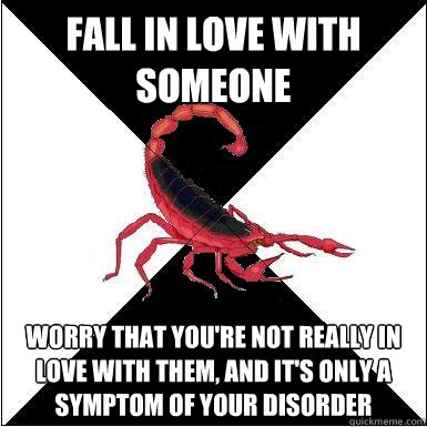 FALL IN LOVE WITH SOMEONE worry that you're not really in love with them, and it's only a symptom of your disorder   
