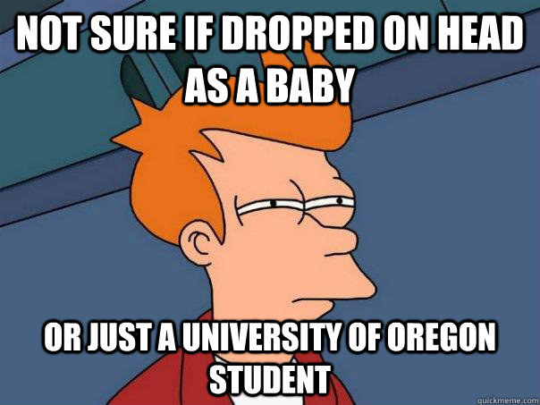 Not sure if dropped on head as a baby Or just a University of Oregon student  Futurama Fry