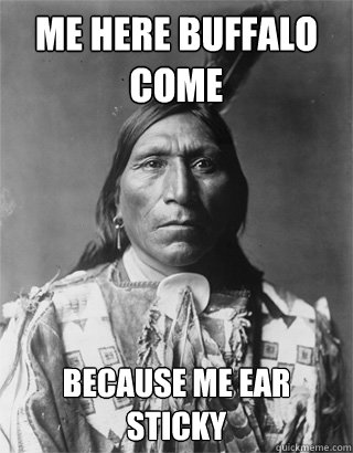 me here buffalo come because me ear sticky  Vengeful Native American