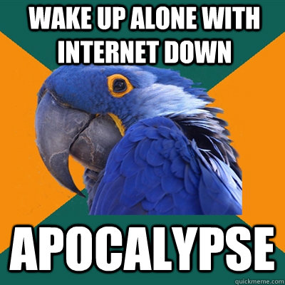 wake up alone with internet down apocalypse  Paranoid Parrot