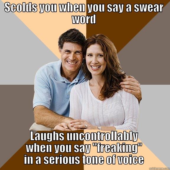 SCOLDS YOU WHEN YOU SAY A SWEAR WORD LAUGHS UNCONTROLLABLY WHEN YOU SAY 