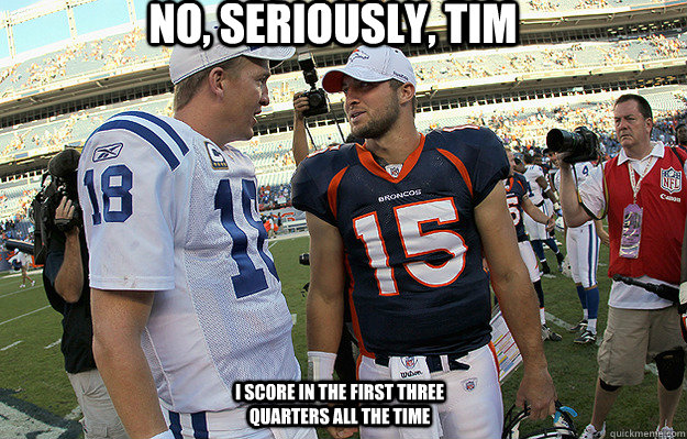 No, seriously, Tim I score in the first three quarters all the time - No, seriously, Tim I score in the first three quarters all the time  manning tebow