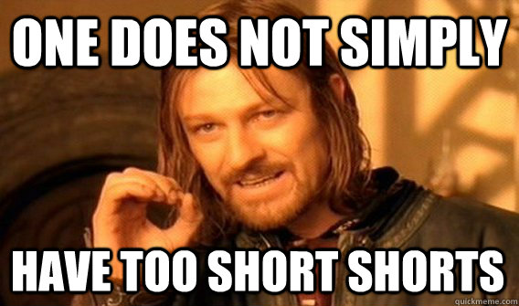 ONE DOES NOT SIMPLY HAVE TOO SHORT SHORTS - ONE DOES NOT SIMPLY HAVE TOO SHORT SHORTS  One Does Not Simply