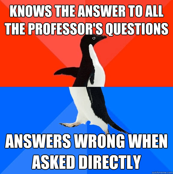 Knows the answer to all the professor's questions answers wrong when asked directly  Socially Awesome Awkward Penguin