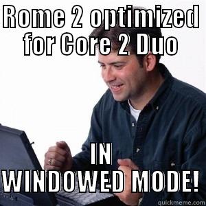 ROME 2 OPTIMIZED FOR CORE 2 DUO IN WINDOWED MODE! Lonely Computer Guy