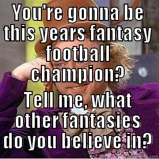 YOU'RE GONNA BE THIS YEARS FANTASY FOOTBALL CHAMPION? TELL ME, WHAT OTHER FANTASIES DO YOU BELIEVE IN? Condescending Wonka