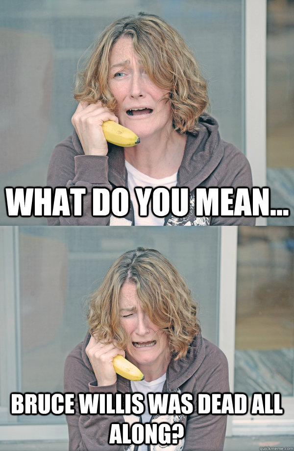 What do you mean... Bruce Willis was dead all along? - What do you mean... Bruce Willis was dead all along?  Bad News Banana Phone