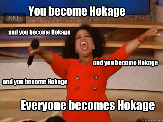 You become Hokage Everyone becomes Hokage and you become Hokage and you become Hokage and you become Hokage  oprah you get a car