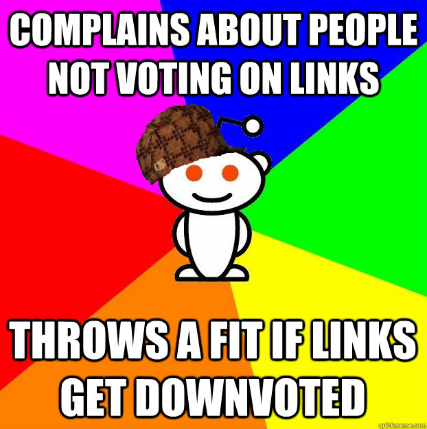 Complains about people not voting on links Throws a fit if links get downvoted  Scumbag Redditor