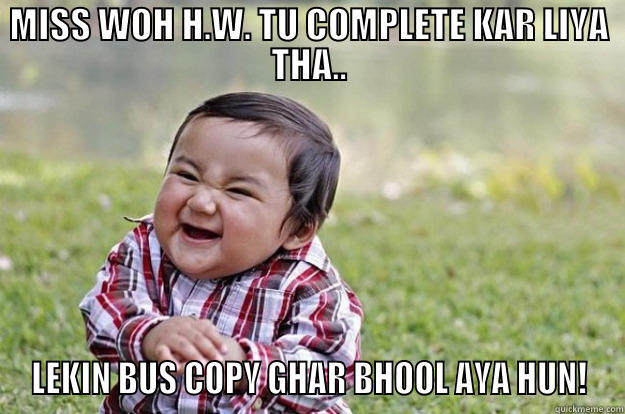 MISS pls. - MISS WOH H.W. TU COMPLETE KAR LIYA THA.. LEKIN BUS COPY GHAR BHOOL AYA HUN! Evil Toddler