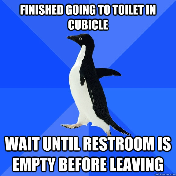Finished going to toilet in cubicle Wait until restroom is empty before leaving  Socially Awkward Penguin