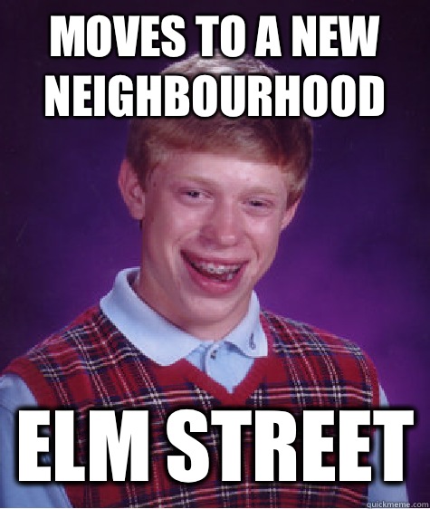 moves to a new neighbourhood Elm Street  Bad Luck Brian