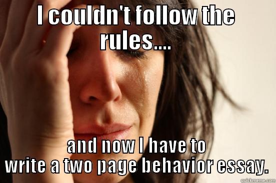 I COULDN'T FOLLOW THE RULES.... AND NOW I HAVE TO WRITE A TWO PAGE BEHAVIOR ESSAY. First World Problems