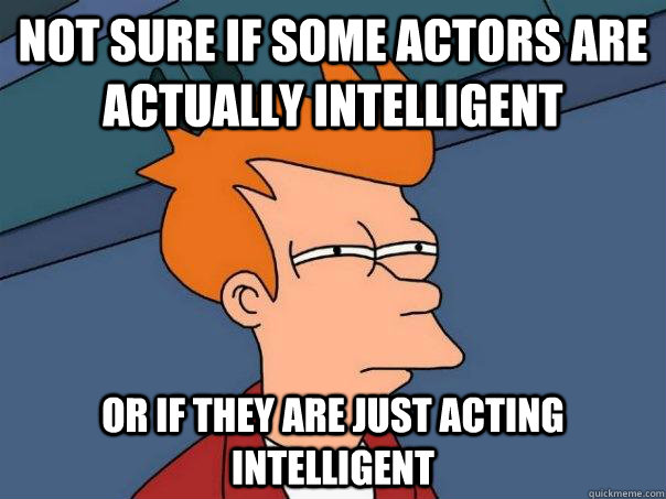Not sure if some actors are actually intelligent Or if they are just acting intelligent  Futurama Fry