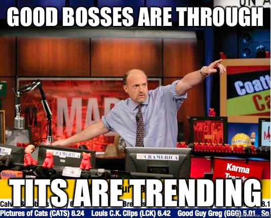 Good bosses are through Tits are trending  move your karma now