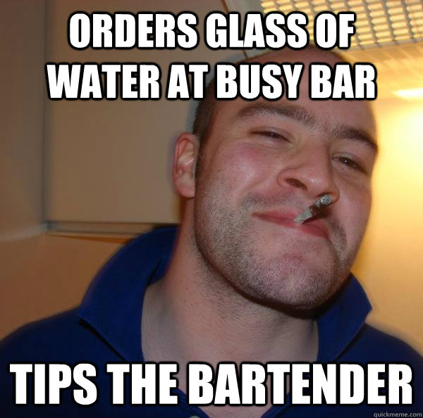 Orders glass of water at busy bar Tips the bartender - Orders glass of water at busy bar Tips the bartender  Misc