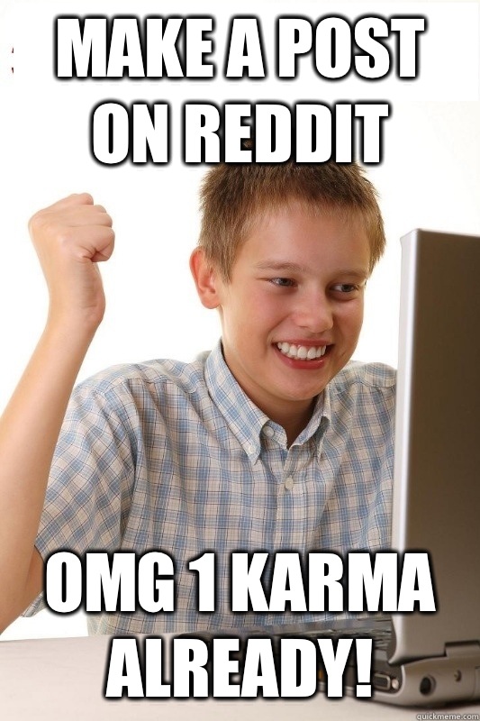 Make a post on Reddit OMG 1 karma already!  1st Day Internet Kid