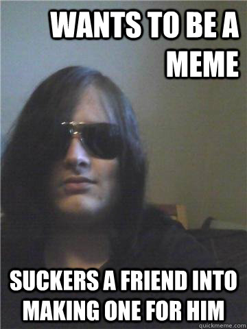 Wants to be a meme Suckers a friend into making one for him  Evil Mastermind