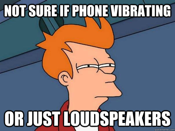 Not sure if phone vibrating Or Just Loudspeakers  Futurama Fry