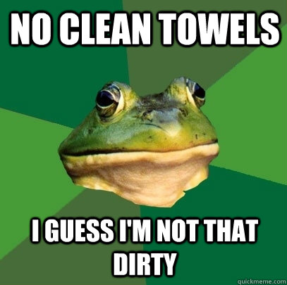 No clean towels i guess i'm not that dirty  Foul Bachelor Frog