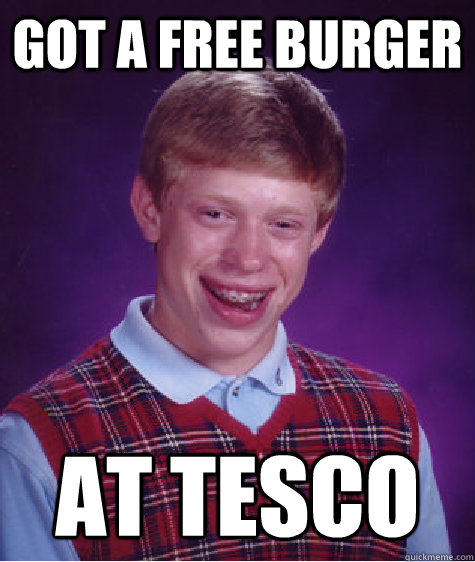 got a free burger at tesco  Bad Luck Brian