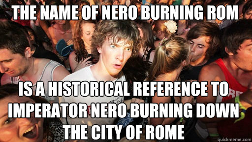 The Name of nero burning rom is a historical reference to imperator nero burning down the city of rome  Sudden Clarity Clarence