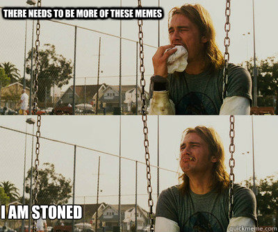 There needs to be more of these memes I am Stoned  First World Stoner Problems