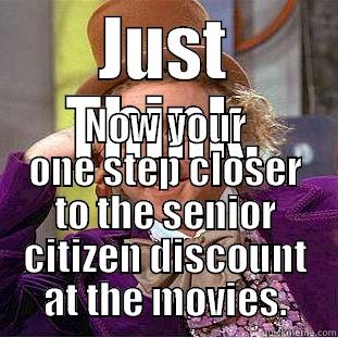 JUST THINK. NOW YOUR ONE STEP CLOSER TO THE SENIOR CITIZEN DISCOUNT AT THE MOVIES. Condescending Wonka