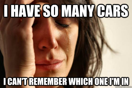 I have so many cars I can't remember which one I'm in  First World Problems