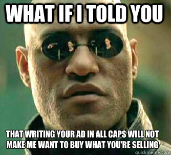 what if i told you that writing your ad in all caps will not make me want to buy what you're selling  Matrix Morpheus