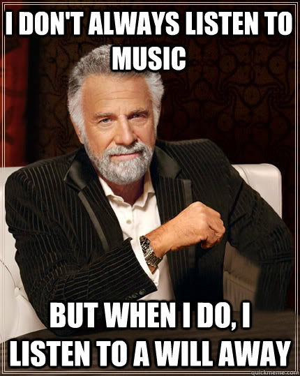 I don't always listen to music  But when I do, I listen to A Will Away  Beerless Most Interesting Man in the World