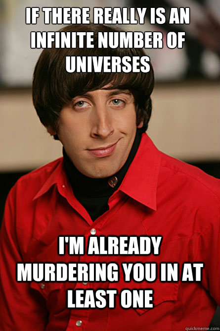 If there really is an infinite number of universes I'm already murdering you in at least one   Pickup Line Scientist