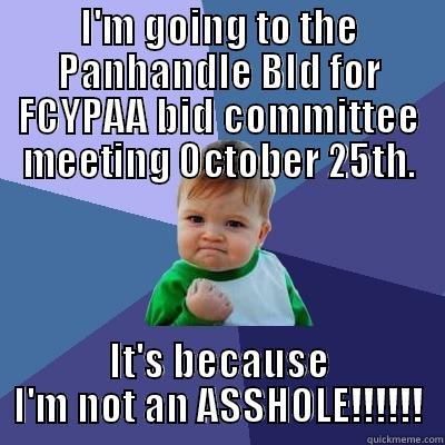 I'M GOING TO THE PANHANDLE BID FOR FCYPAA BID COMMITTEE MEETING OCTOBER 25TH. IT'S BECAUSE I'M NOT AN ASSHOLE!!!!!! Success Kid