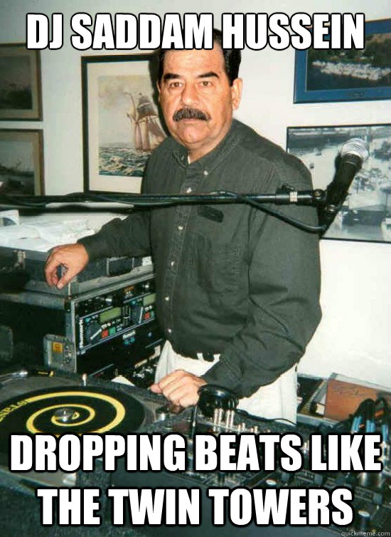 DJ Saddam Hussein dropping beats like the twin towers  DJ Saddam