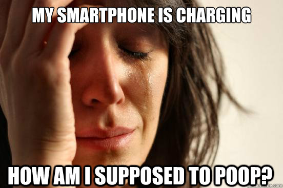 My smartphone is charging how am I supposed to poop?  First World Problems