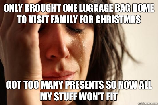 Only brought one luggage bag home to visit family for Christmas Got too many presents so now all my stuff won't fit  First World Problems