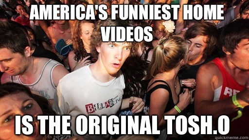 America's Funniest Home Videos Is the original Tosh.O  Sudden Clarity Clarence