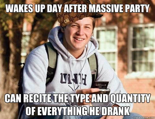 wakes up day after massive party can recite the type and quantity of everything he drank   College Freshman
