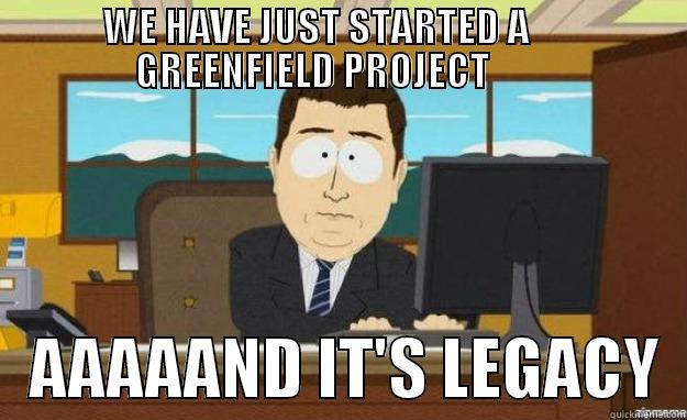        WE HAVE JUST STARTED A              GREENFIELD PROJECT           AAAAAND IT'S LEGACY  aaaand its gone