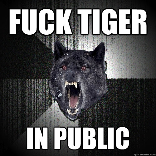 fuck tiger in public  Insanity Wolf