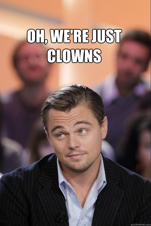 Oh, we're just clowns   leo meme
