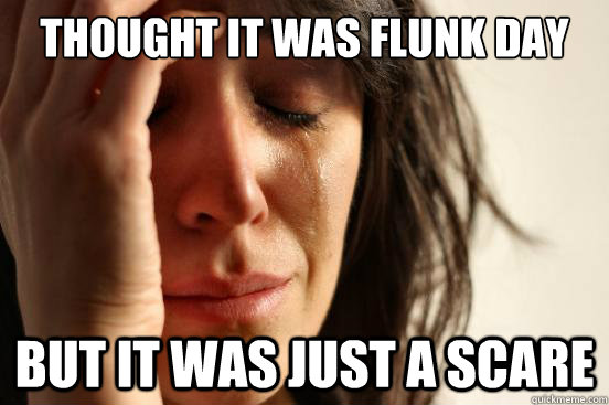 thought it was flunk day  but it was just a scare  First World Problems