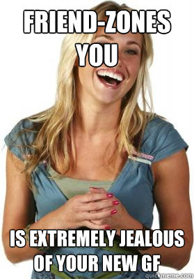 Friend-zones you is extremely jealous of your new gf  Friend Zone Fiona
