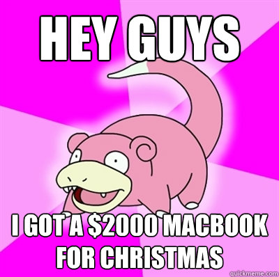 hey guys I got a $2000 Macbook for Christmas  Slowpoke Earthquake