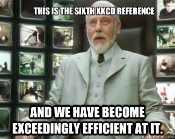             This is the sixth XKCD reference and we have become exceedingly efficient at it.  Matrix architect